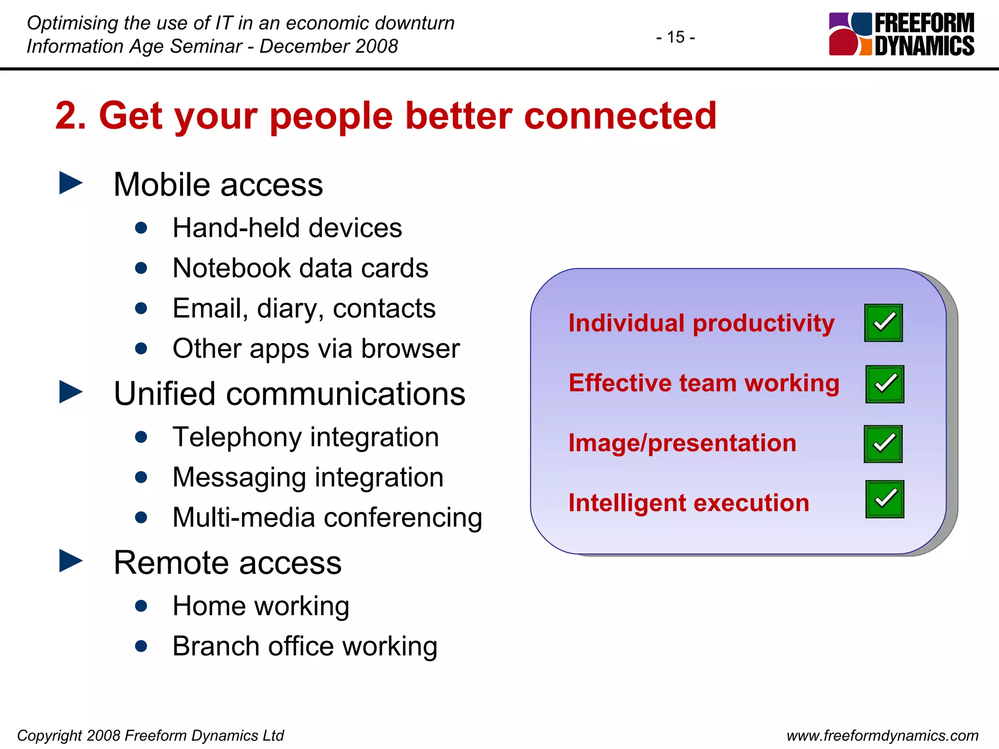 2. Get your people better connected Mobile access Hand-held devices Notebook data cards Email, diary, contacts Other apps via browser Unified communications Telephony integration Messaging integration Multi-media conferencing Remote access Home working Branch office working Individual productivity Effective team working Image/presentation Intelligent execution 
