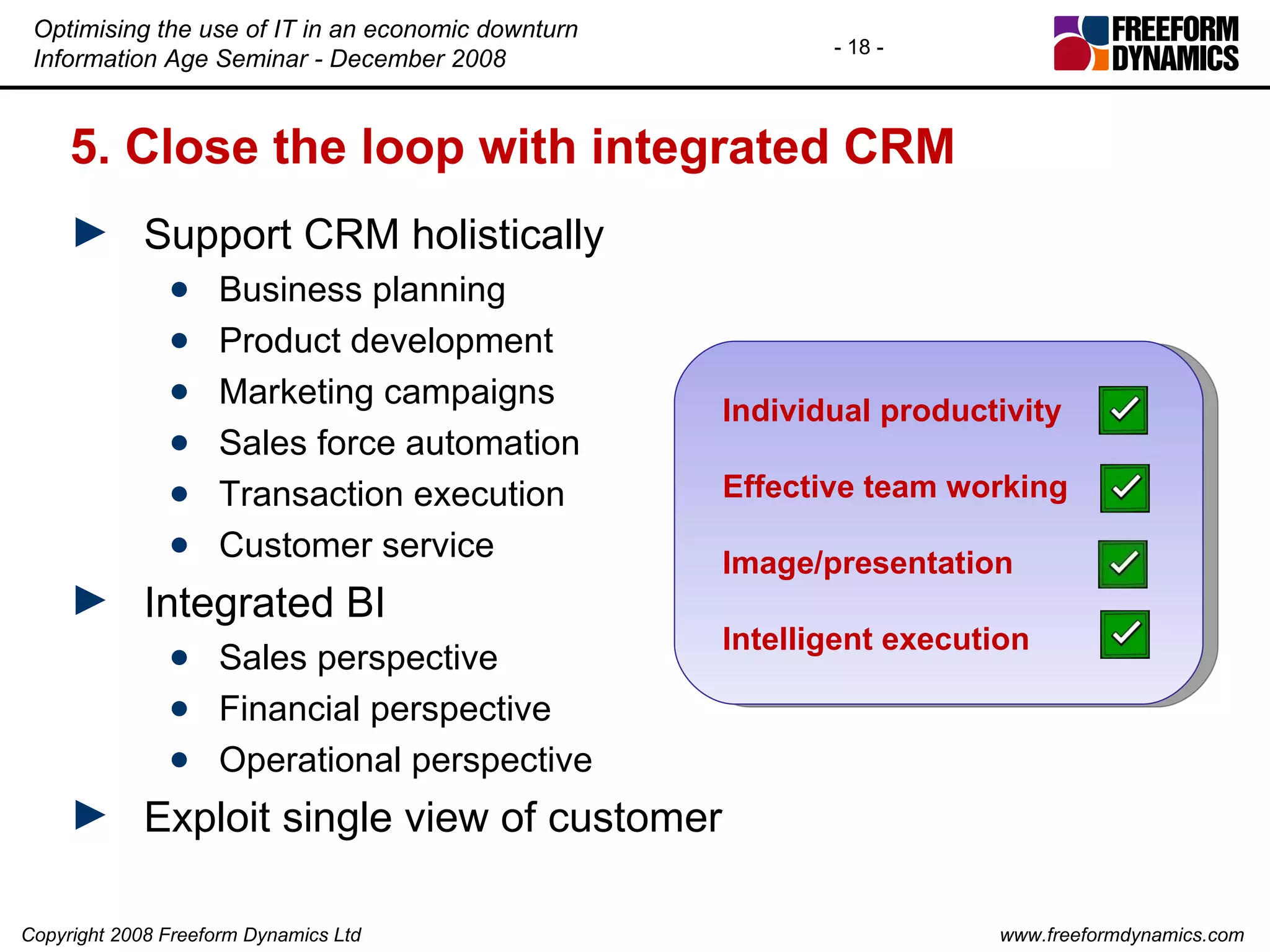 5. Close the loop with integrated CRM Support CRM holistically Business planning Product development Marketing campaigns Sales force automation Transaction execution Customer service Integrated BI Sales perspective Financial perspective Operational perspective Exploit single view of customer Individual productivity Effective team working Image/presentation Intelligent execution 