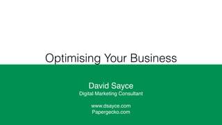 Optimising Your Business
David Sayce
Digital Marketing Consultant
www.dsayce.com
Papergecko.com
 