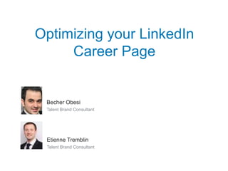 Optimizing your LinkedIn
Career Page
​Becher Obesi
​Talent Brand Consultant
​Etienne Tremblin
​Talent Brand Consultant
 