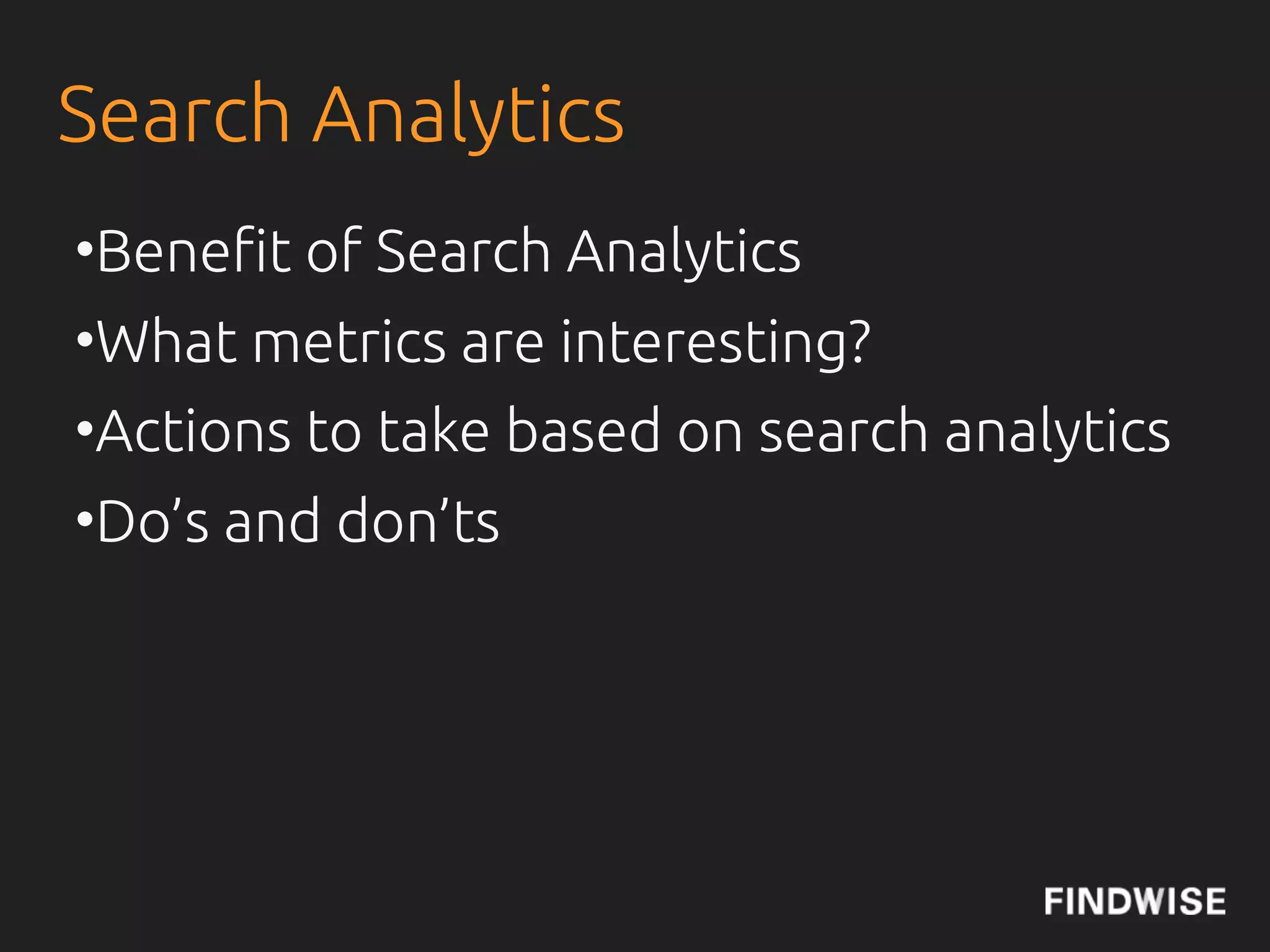 Search Analytics
•Bene"t of Search Analytics
•What metrics are interesting?
•Actions to take based on search analytics
•Do’s and don’ts
 