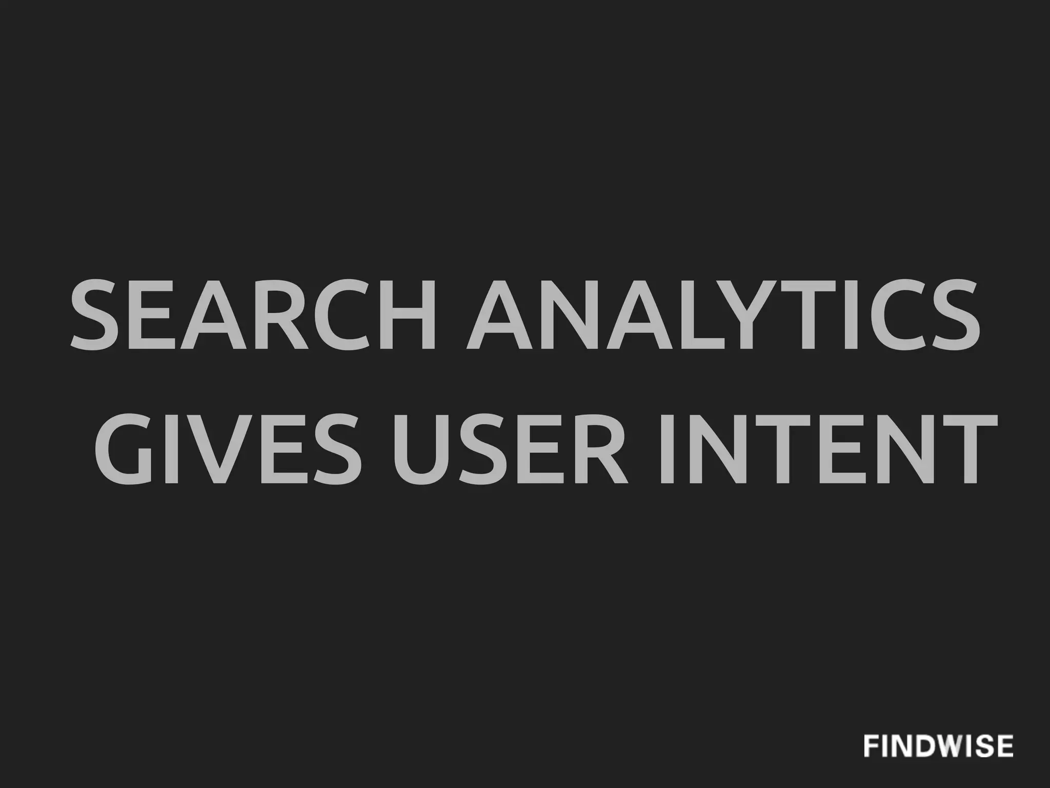 SEARCH ANALYTICS
GIVES USER INTENT
 