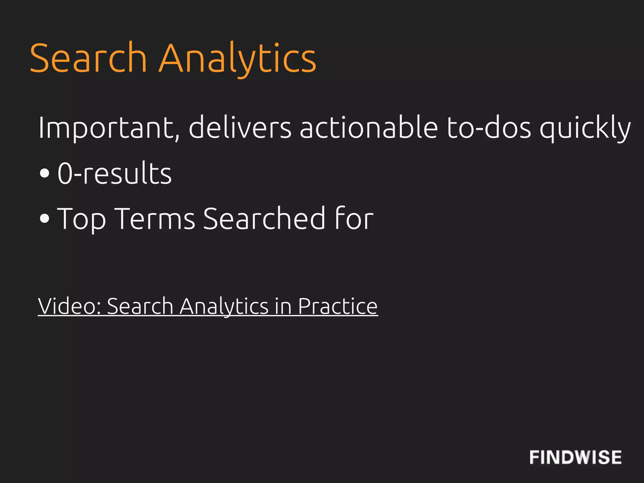 Search Analytics
Important, delivers actionable to-dos quickly
• 0-results
• Top Terms Searched for

Video: Search Analytics in Practice
 