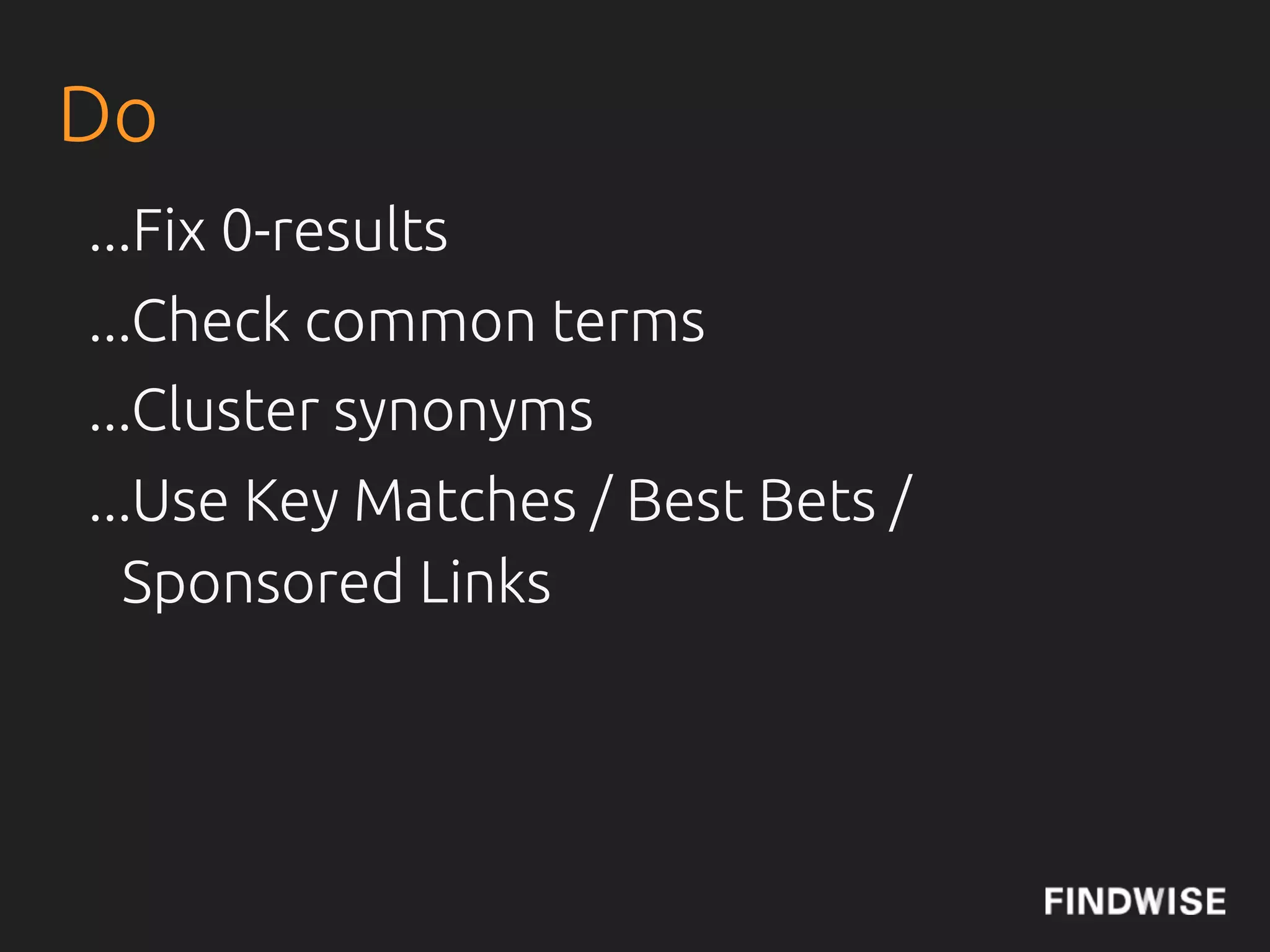 Do
...Fix 0-results
...Check common terms
...Cluster synonyms
...Use Key Matches / Best Bets /
  Sponsored Links
 