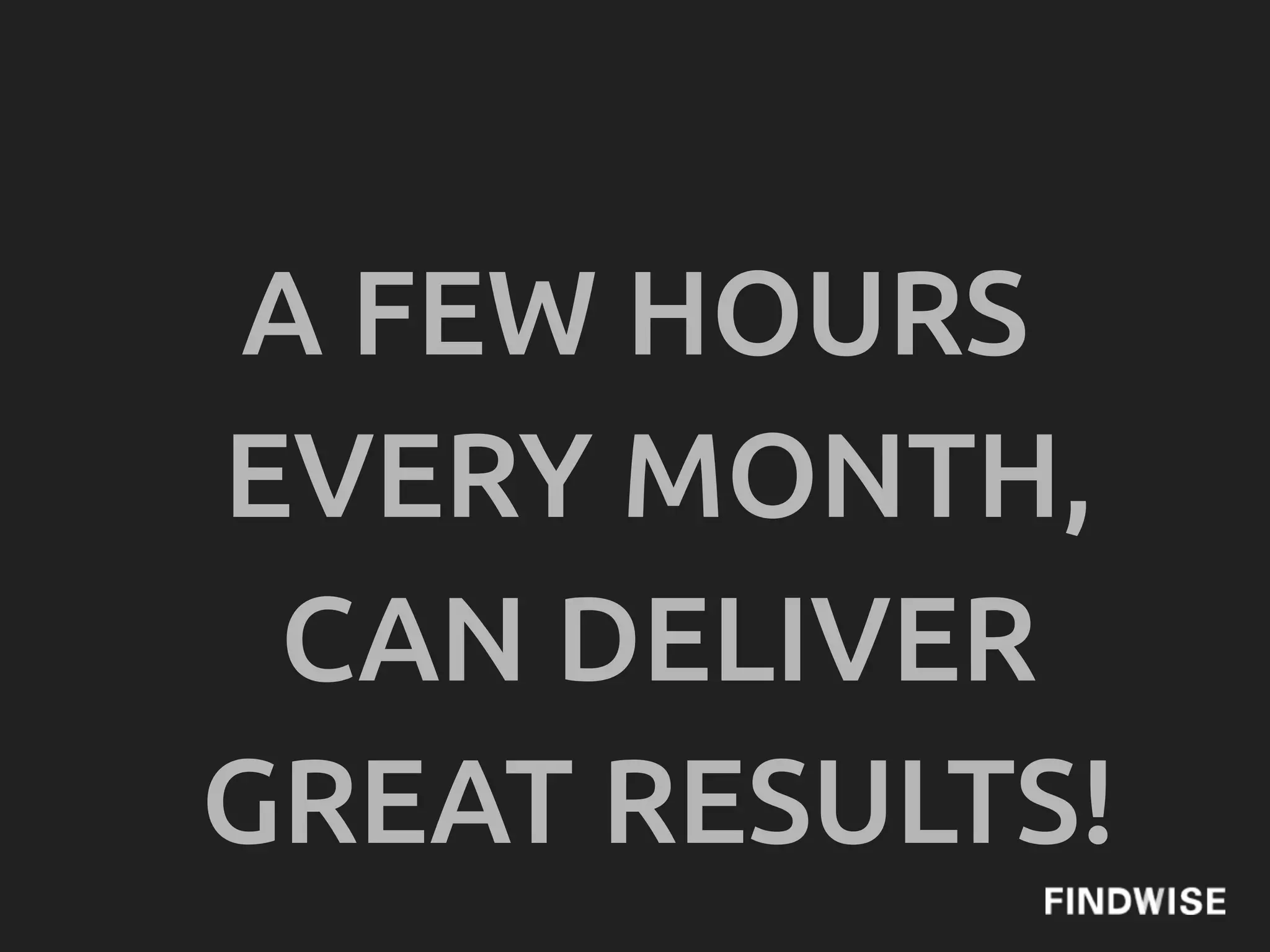 A FEW HOURS
EVERY MONTH,
 CAN DELIVER
GREAT RESULTS!
 