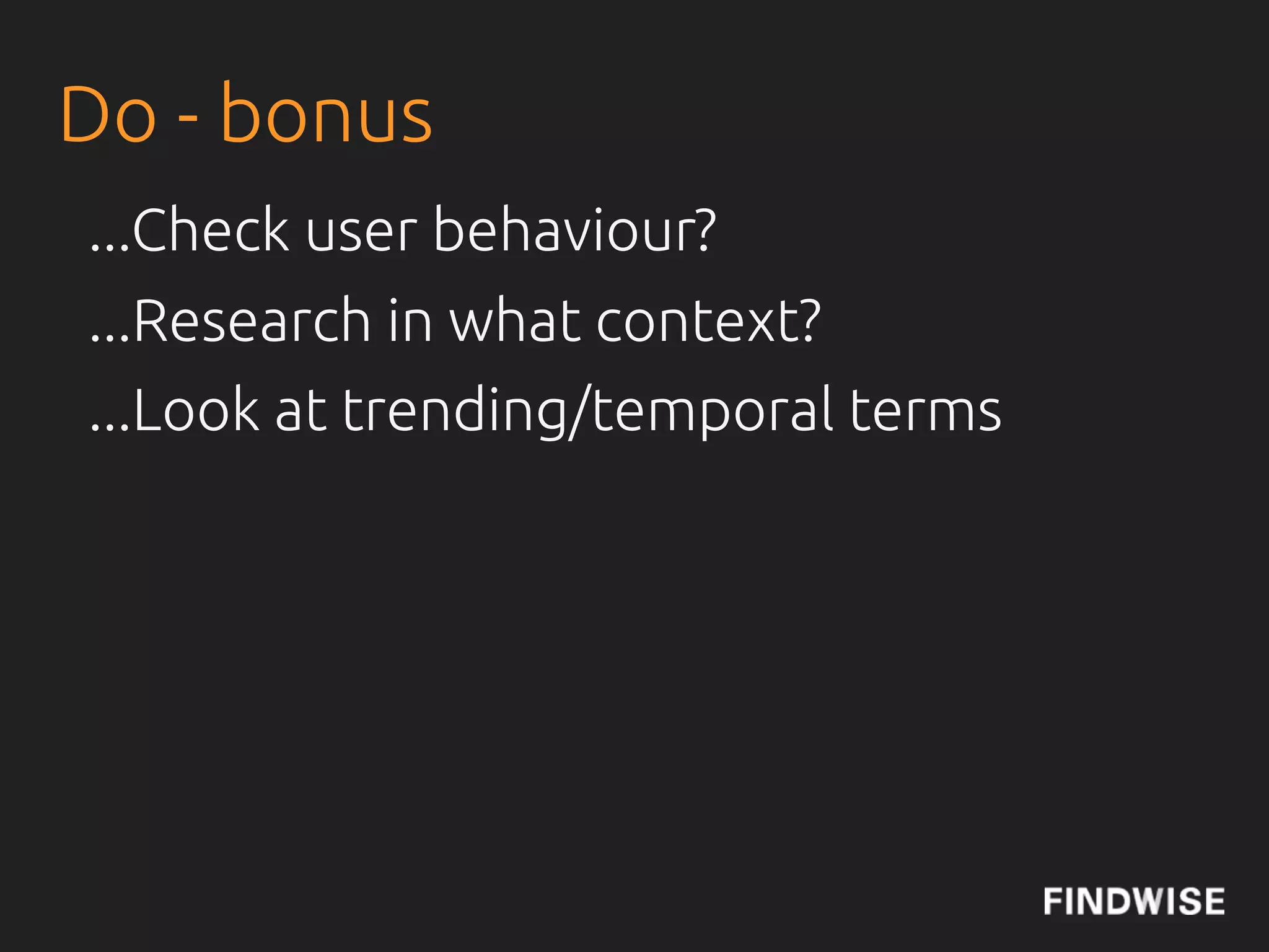 Do - bonus
...Check user behaviour?
...Research in what context?
...Look at trending/temporal terms
 