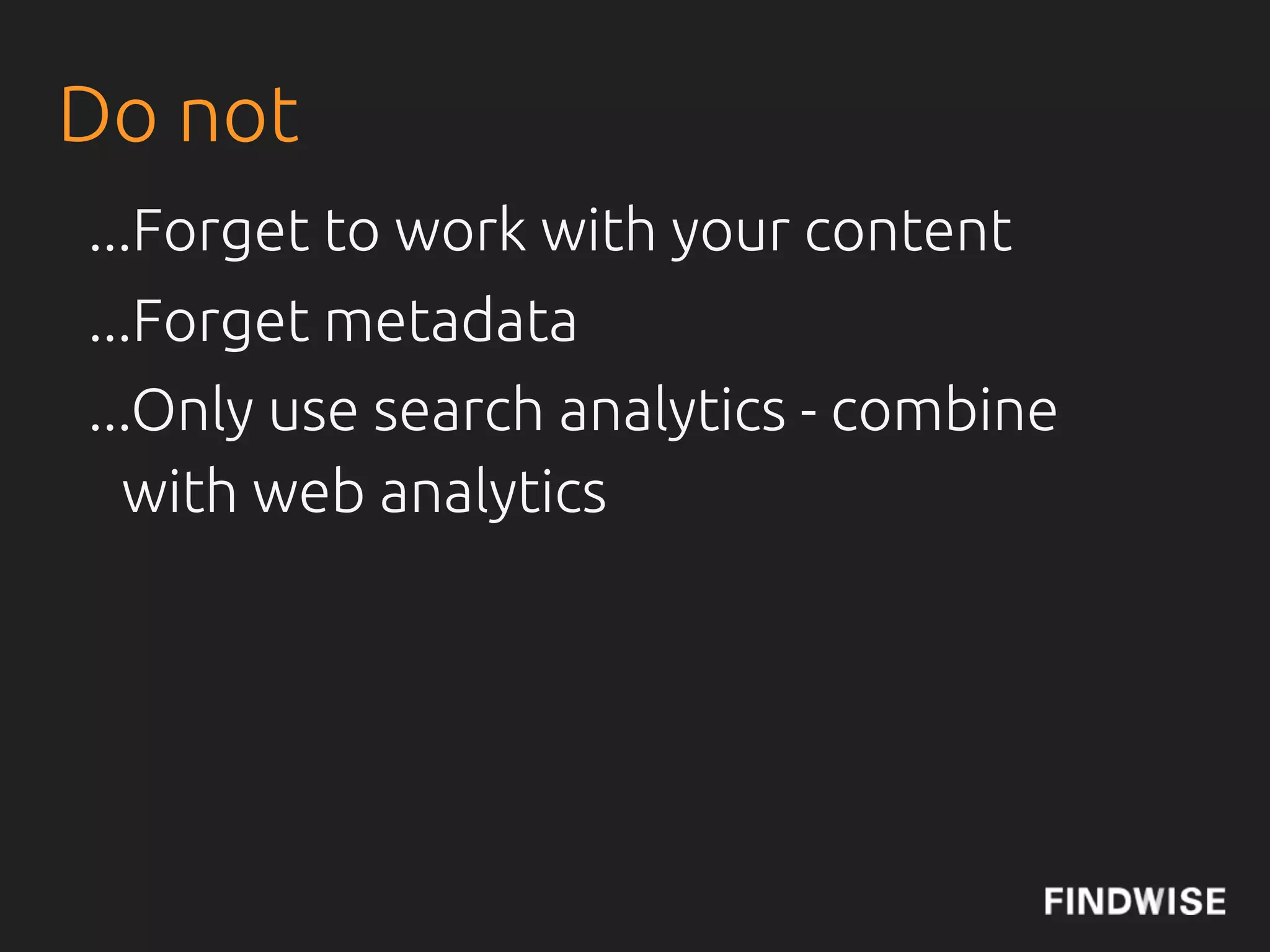 Do not
...Forget to work with your content
...Forget metadata
...Only use search analytics - combine
  with web analytics
 
