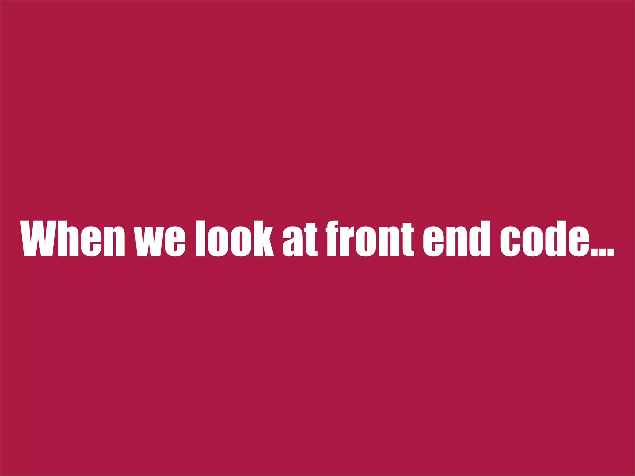 When we look at front end code… 