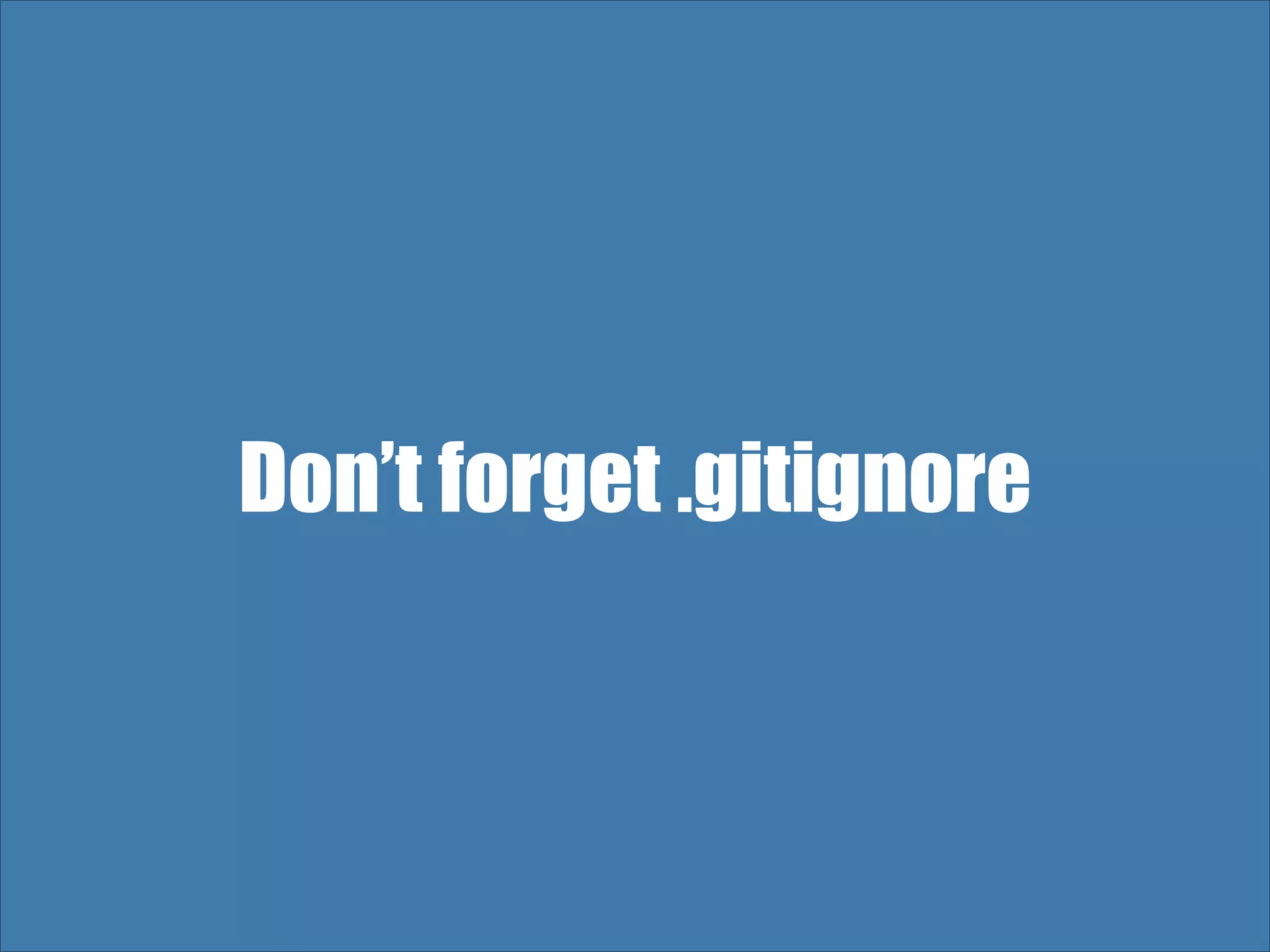 Don’t forget .gitignore 