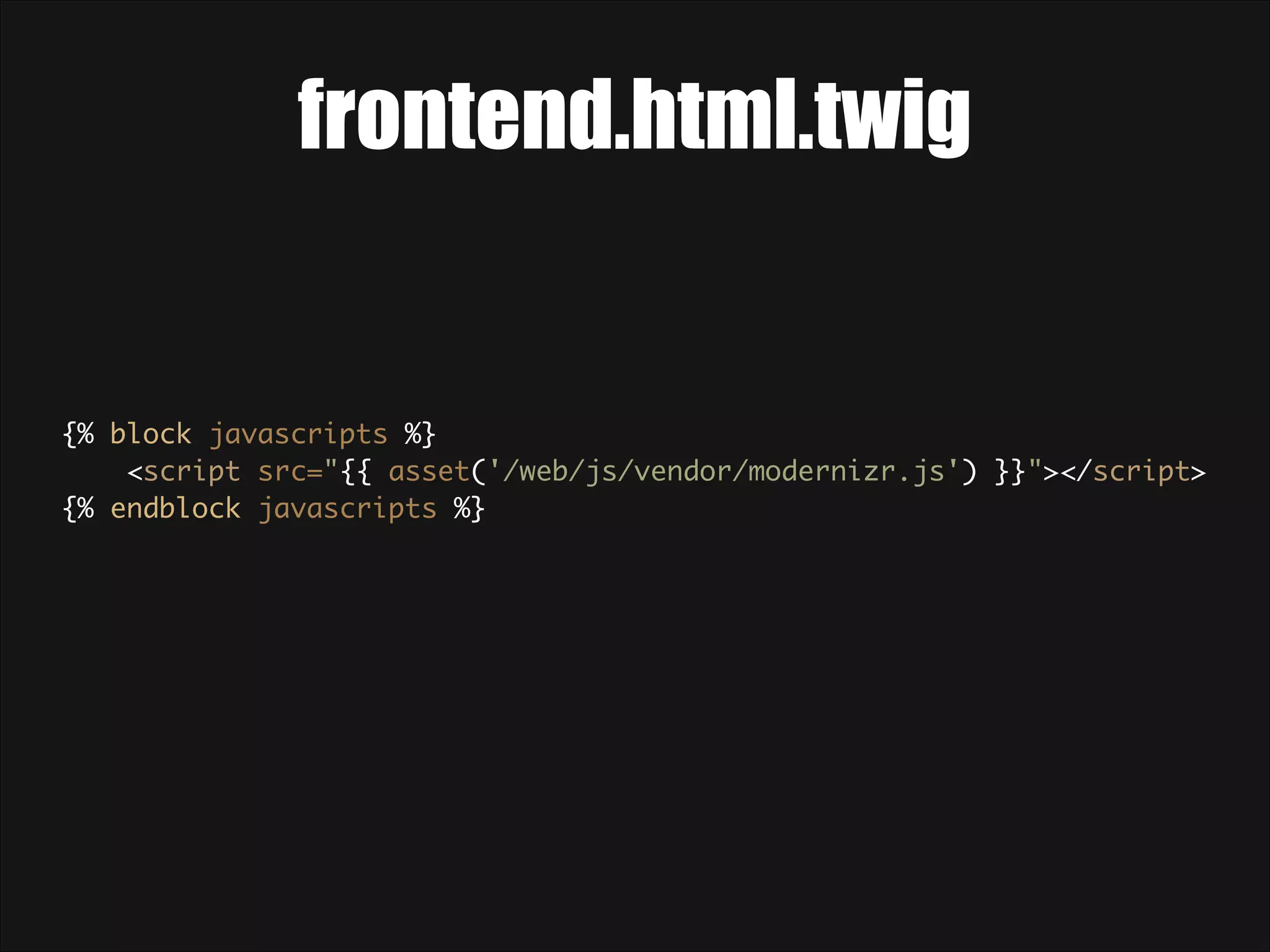 frontend.html.twig {% block javascripts %}  <script src="{{ asset('/web/js/vendor/modernizr.js') }}"></script>  {% endblock javascripts %} 