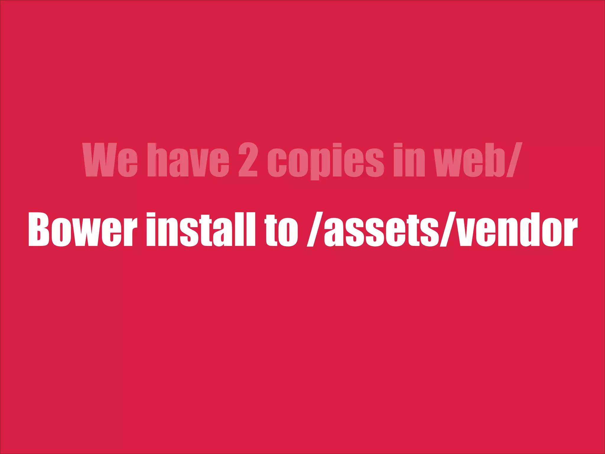 We have 2 copies in web/ Bower install to /assets/vendor 