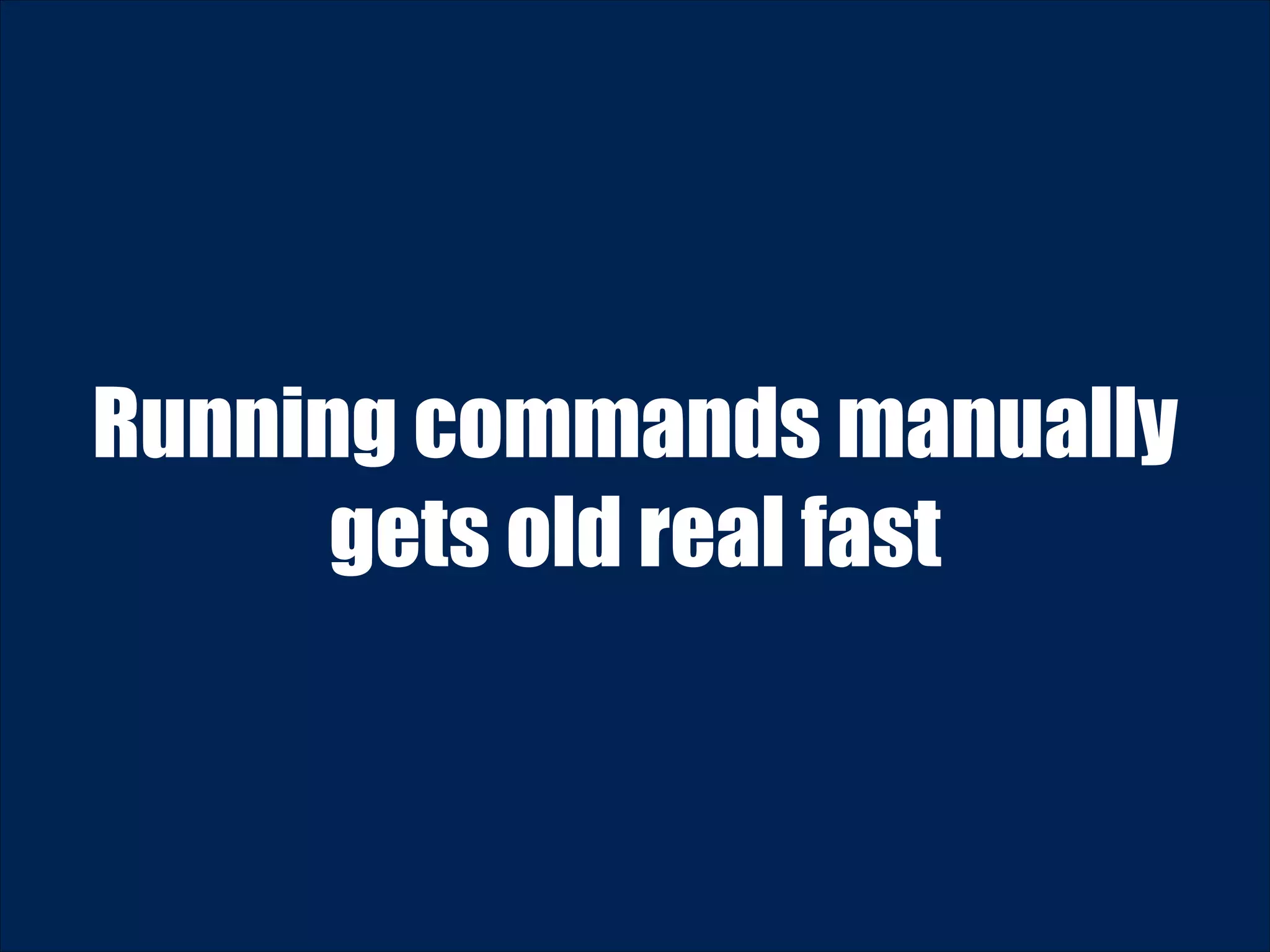 Running commands manually gets old real fast 