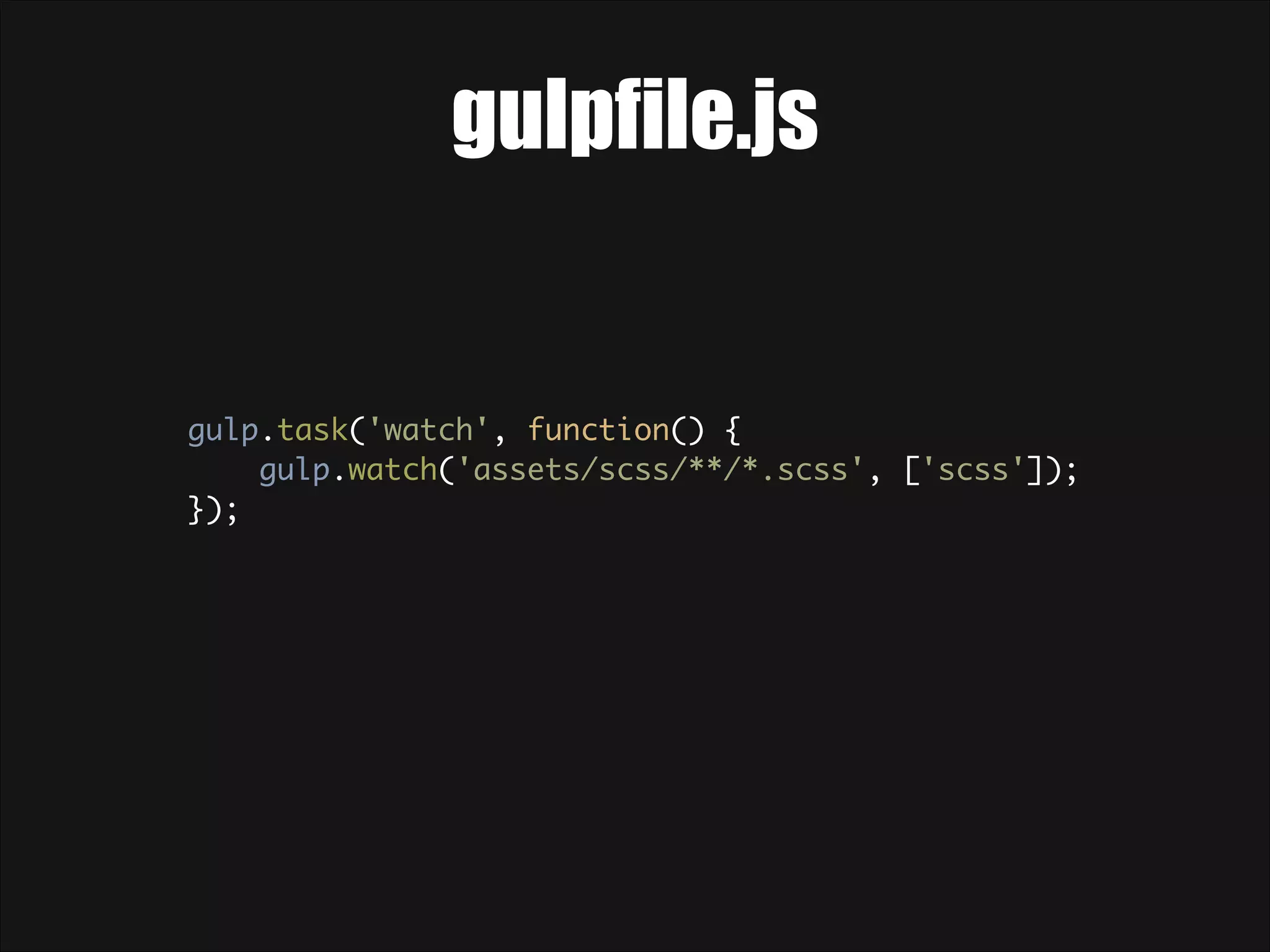 gulpfile.js gulp.task('watch', function() {  gulp.watch('assets/scss/**/*.scss', ['scss']);  }); 