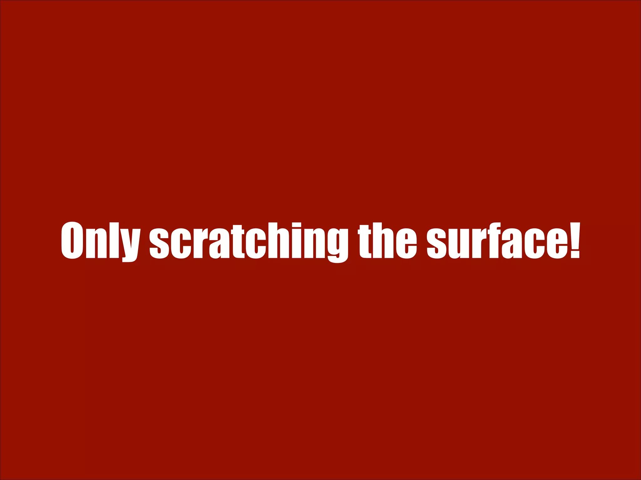 Only scratching the surface! 