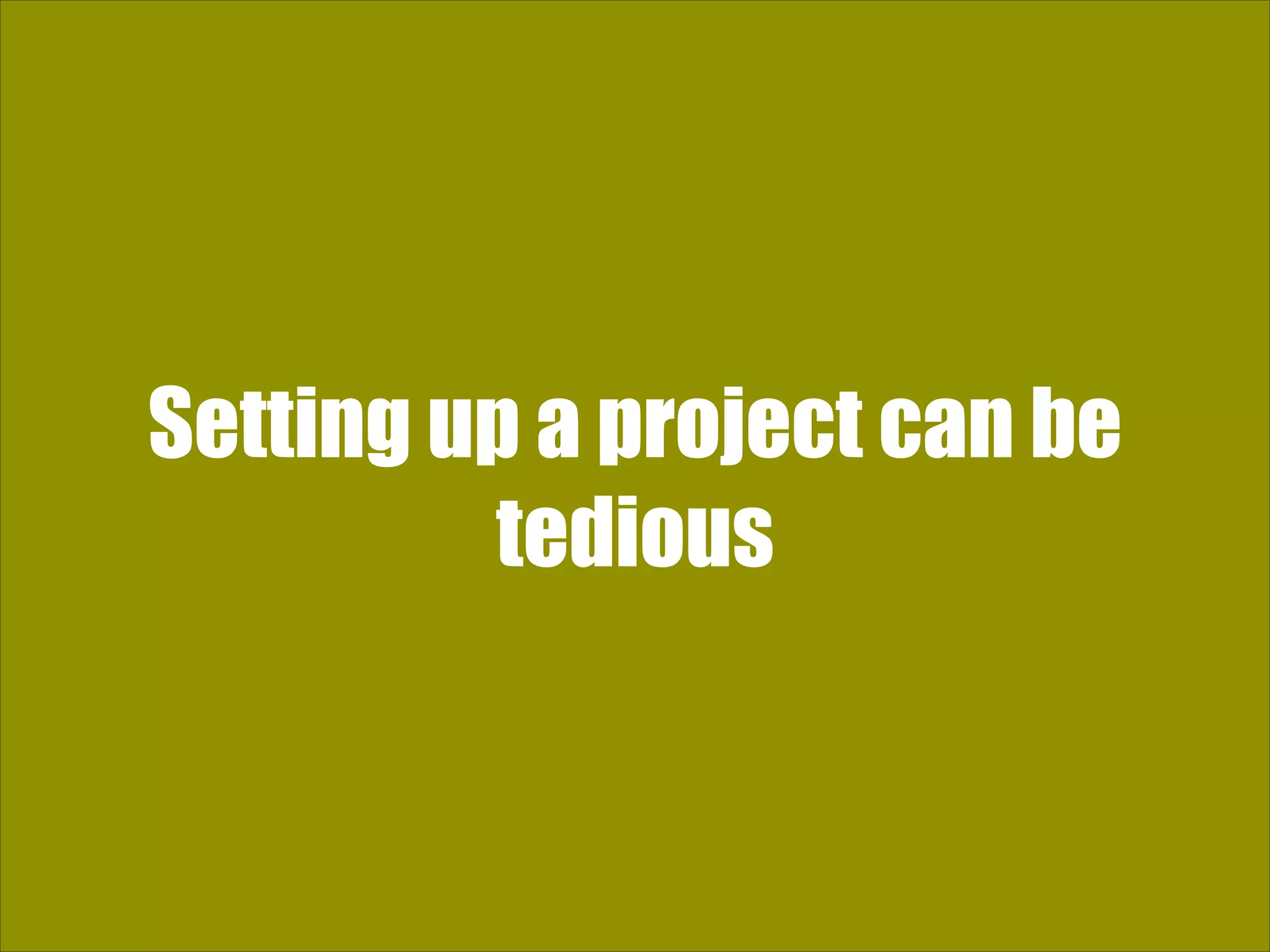 Setting up a project can be tedious 