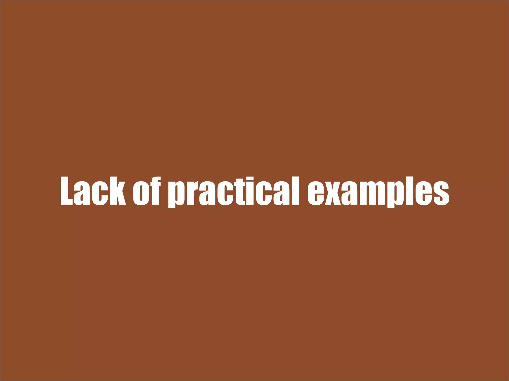 Lack of practical examples 
