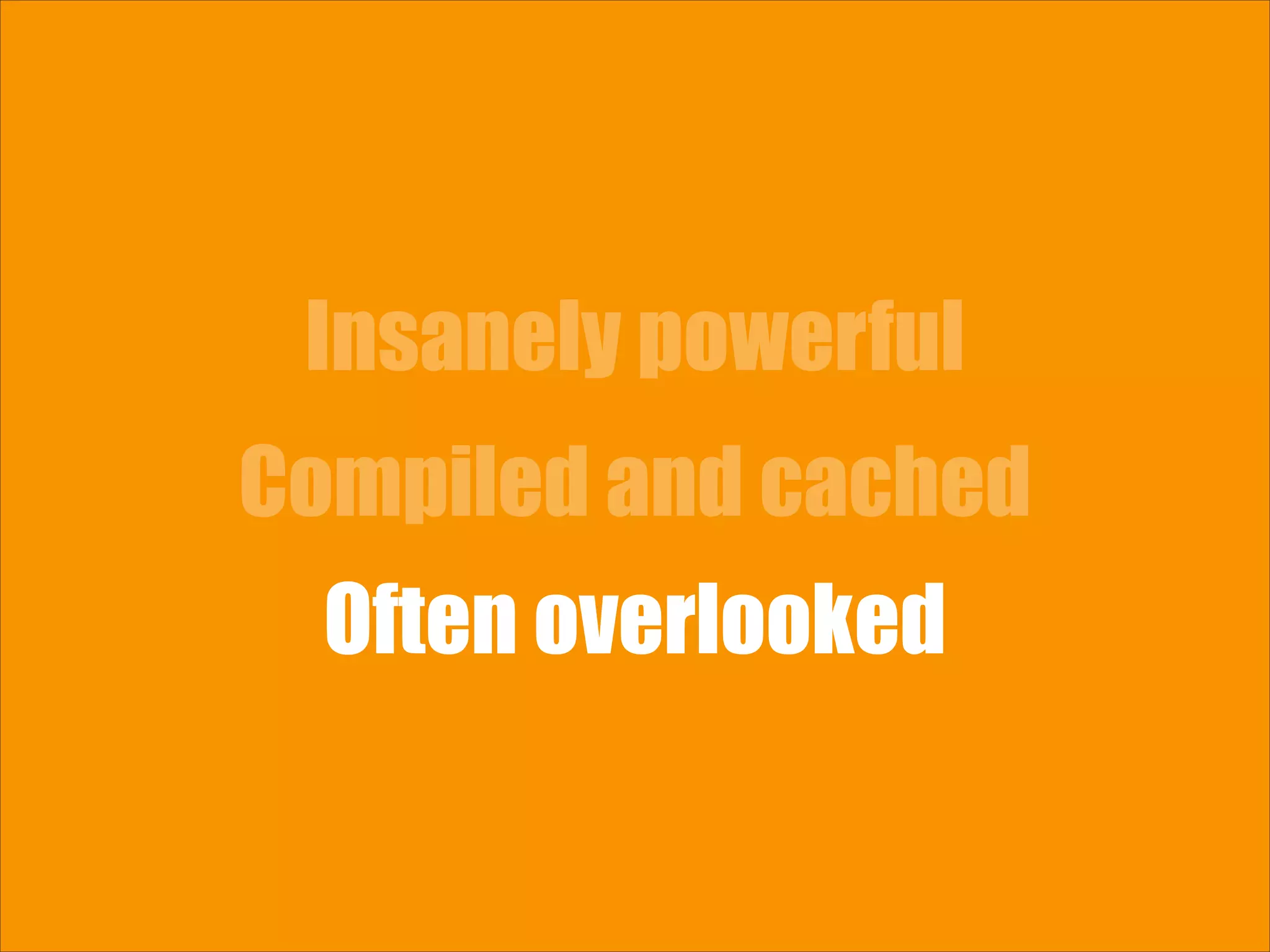 Insanely powerful Compiled and cached Often overlooked 