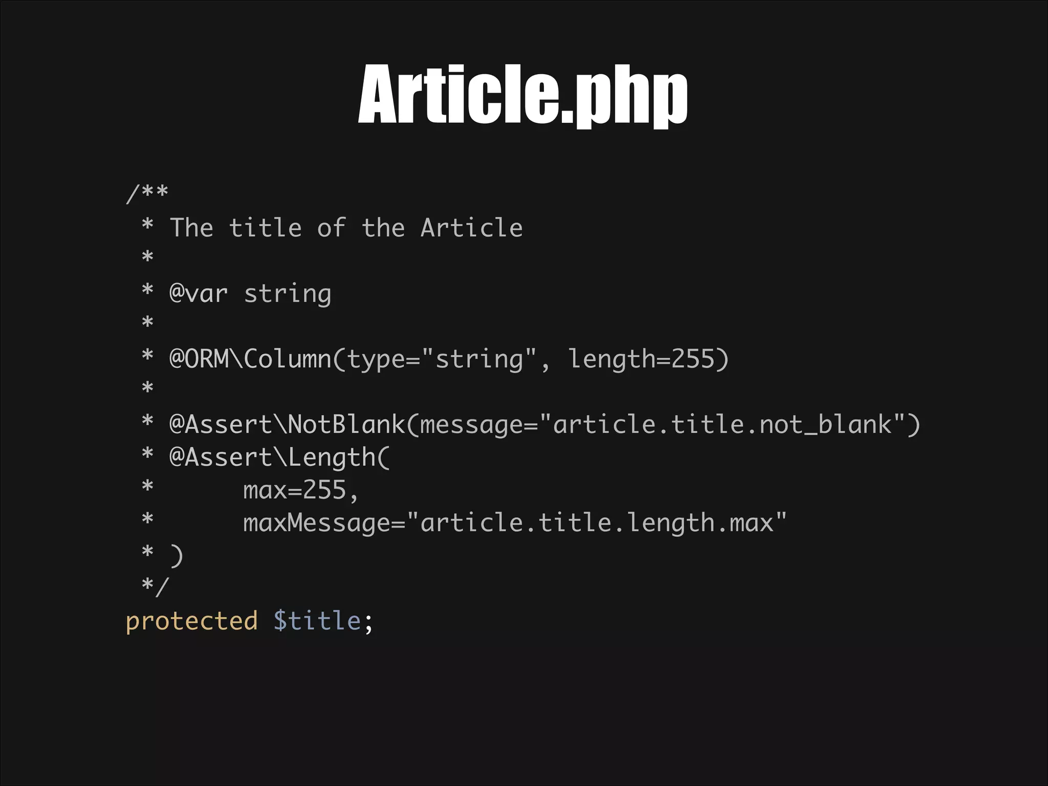 Article.php /**  * The title of the Article  *  * @var string  *  * @ORMColumn(type="string", length=255)  *  * @AssertNotBlank(message="article.title.not_blank")  * @AssertLength(  * max=255,  * maxMessage="article.title.length.max"  * )  */  protected $title; 