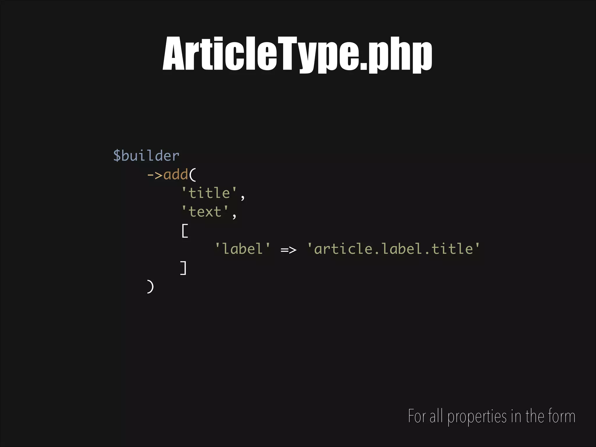 ArticleType.php $builder  ->add(  'title',  'text',  [  'label' => 'article.label.title'  ]  ) For all properties in the form 