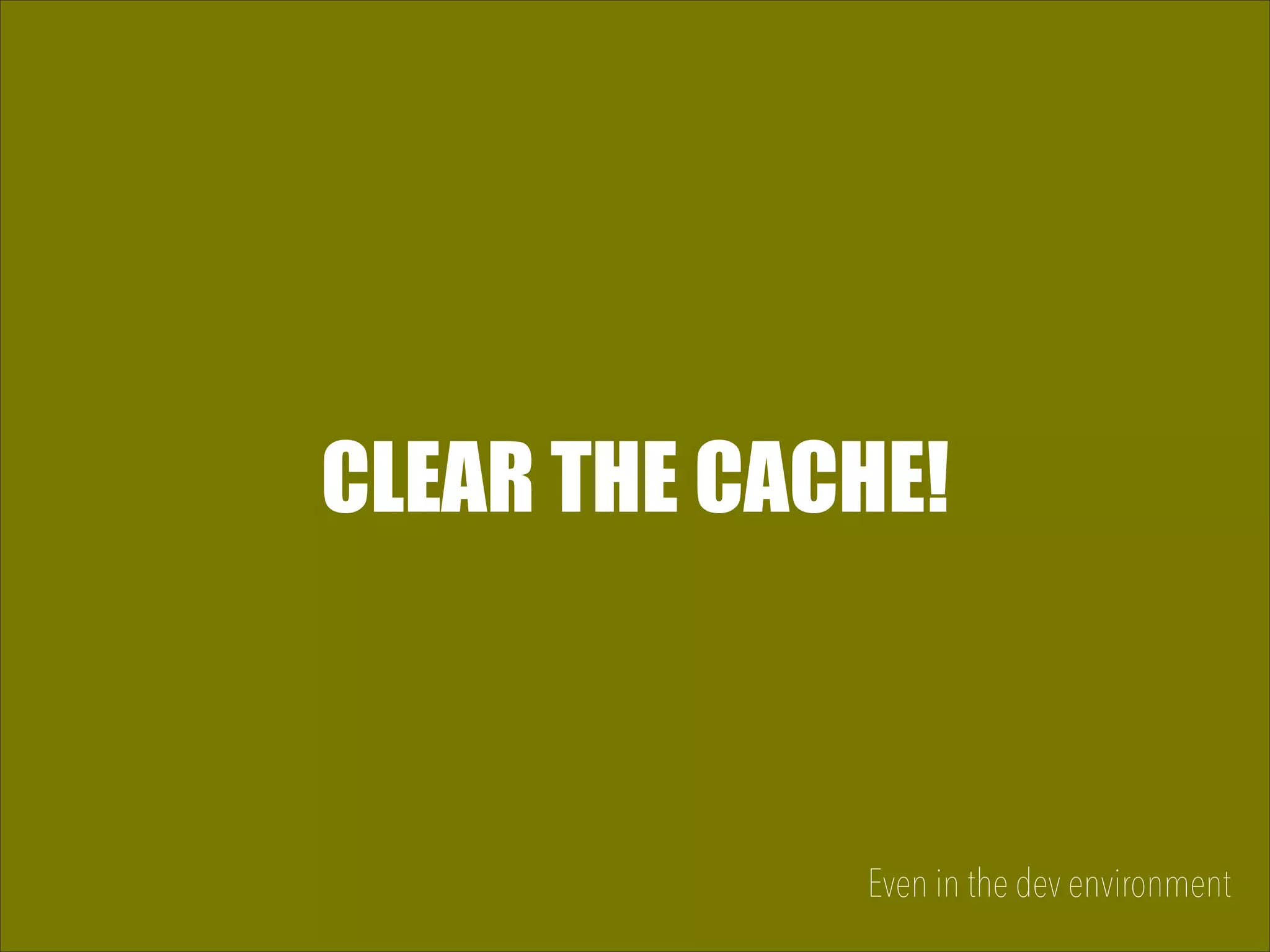 CLEAR THE CACHE! Even in the dev environment 