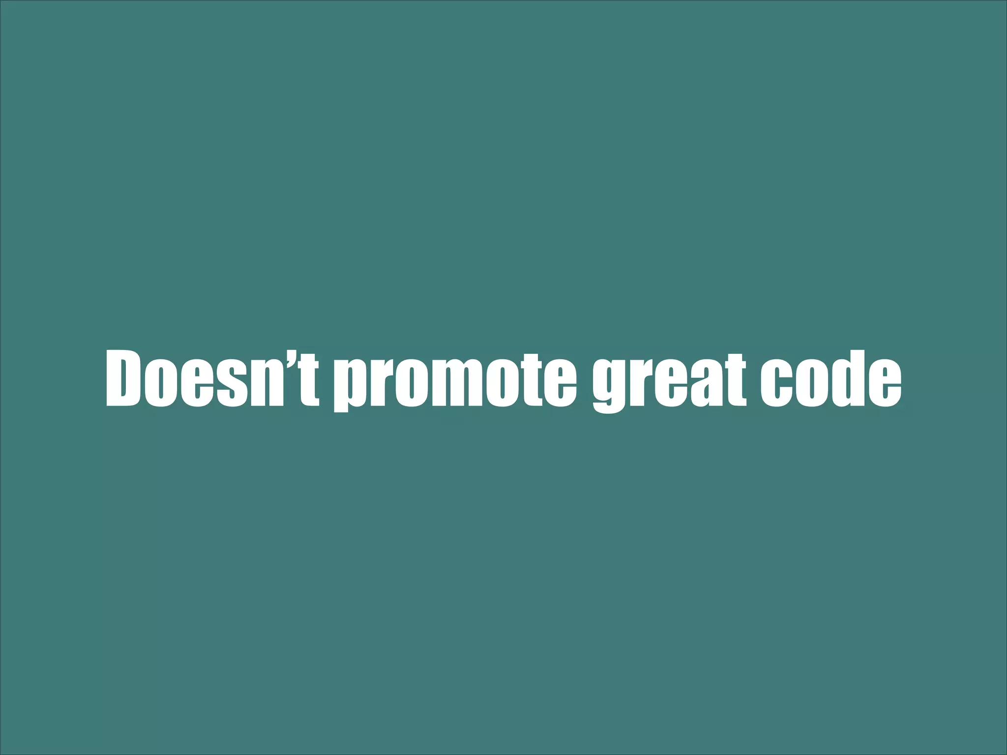 Doesn’t promote great code 
