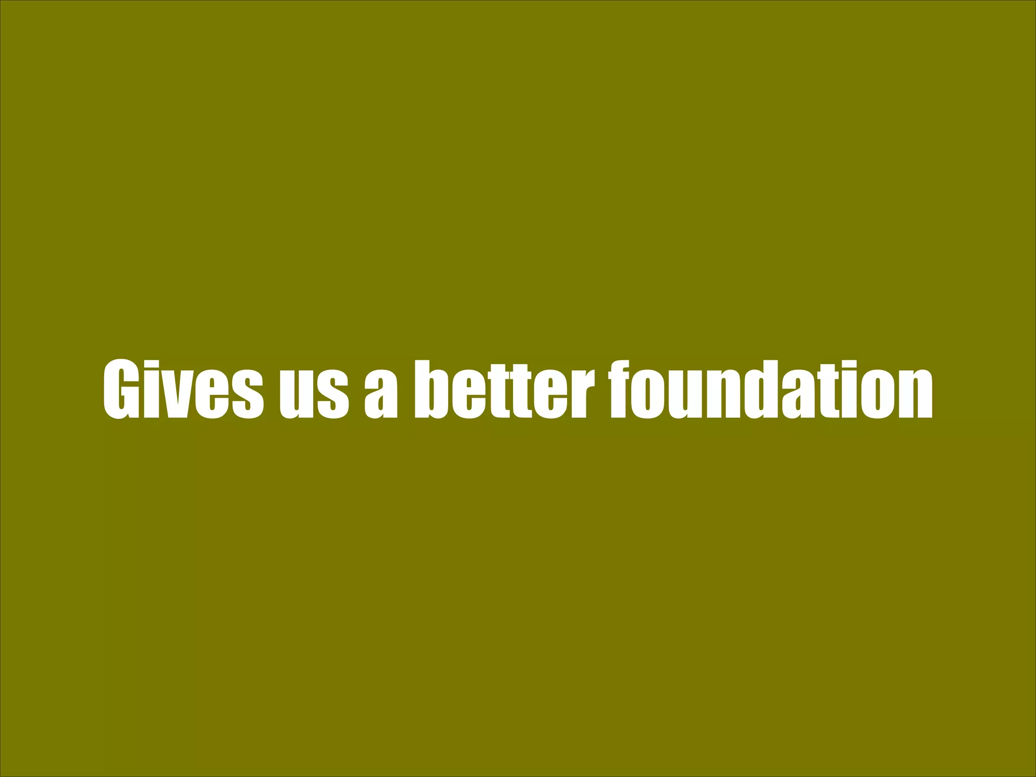 Gives us a better foundation 