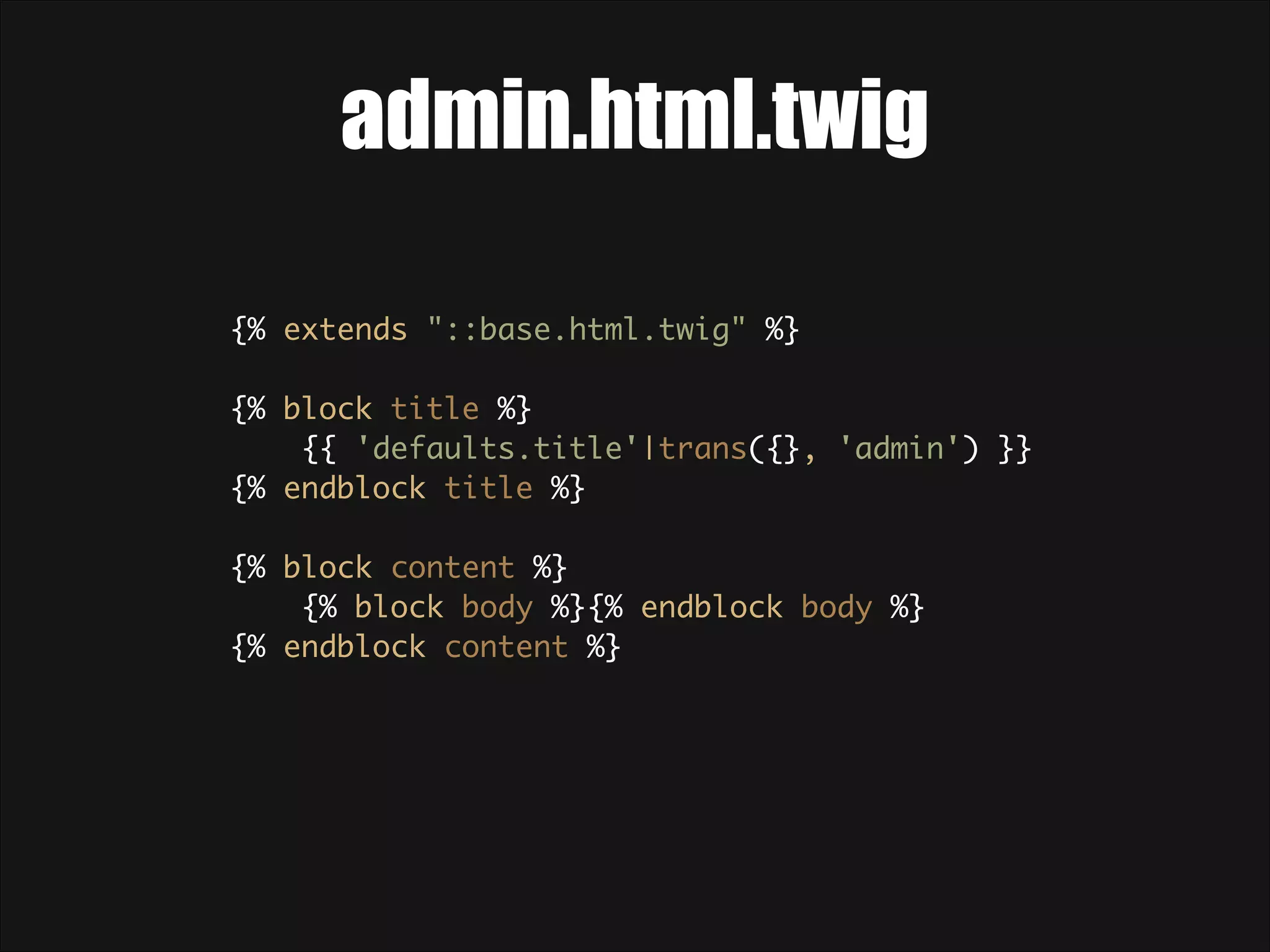admin.html.twig {% extends "::base.html.twig" %}    {% block title %} {{ 'defaults.title'|trans({}, 'admin') }} {% endblock title %}    {% block content %}  {% block body %}{% endblock body %}  {% endblock content %}  