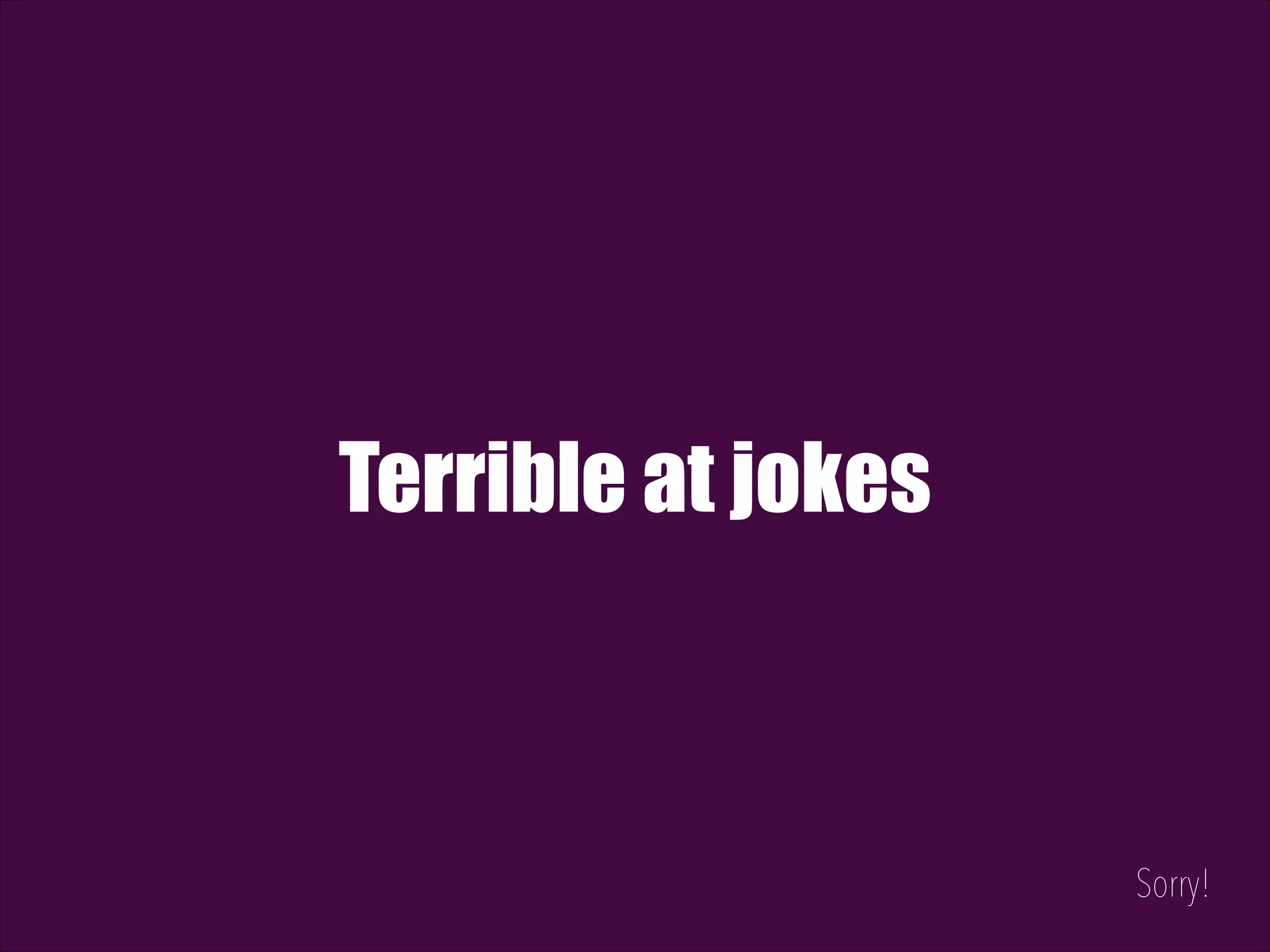 Terrible at jokes Sorry! 