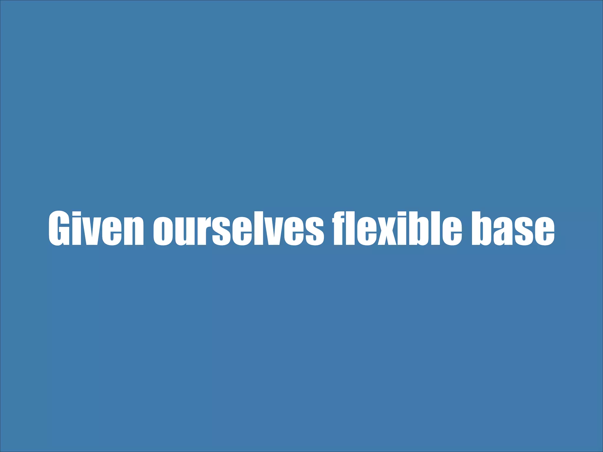 Given ourselves flexible base 