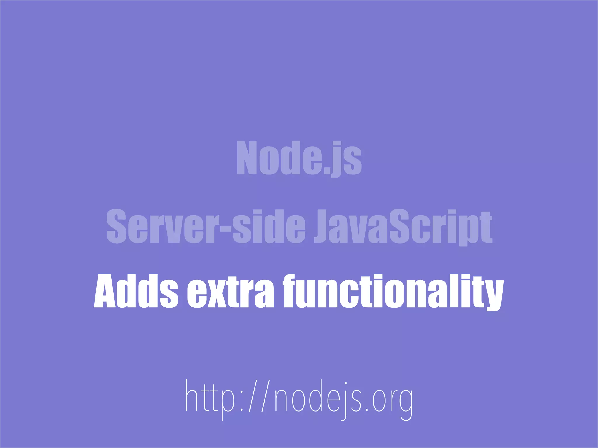 Node.js Server-side JavaScript Adds extra functionality http://nodejs.org 