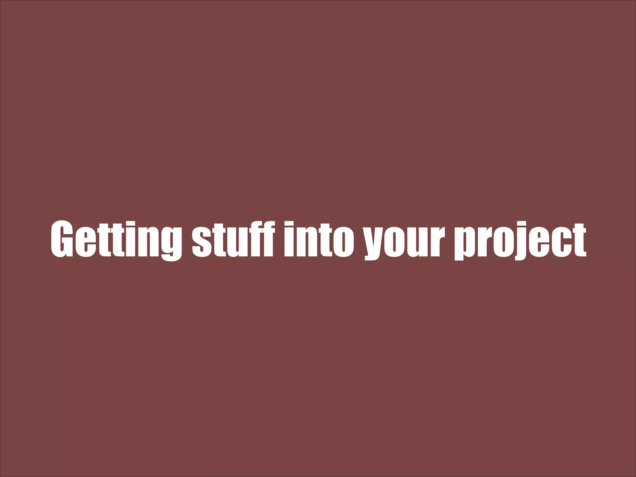 Getting stuff into your project 