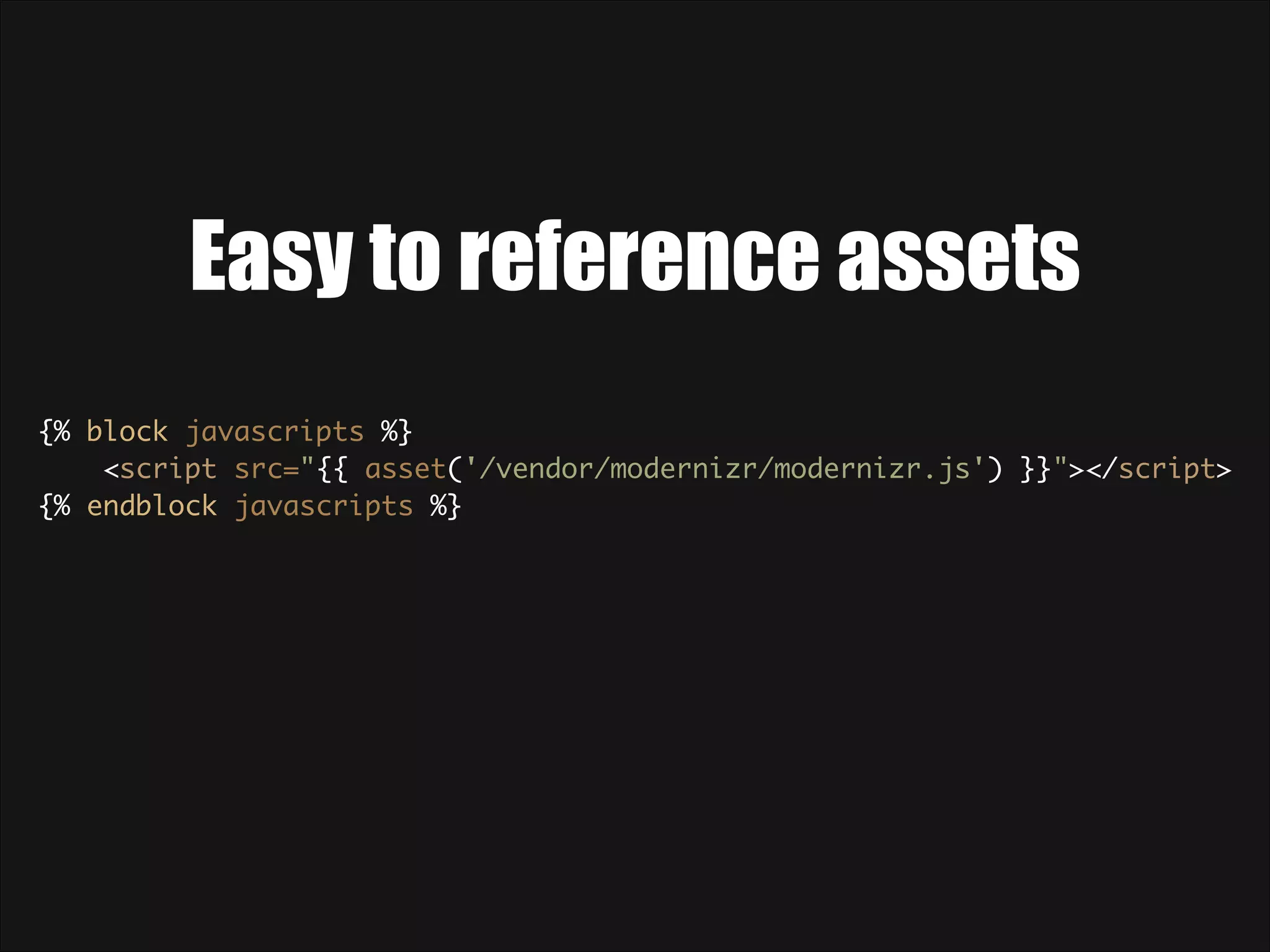 Easy to reference assets {% block javascripts %} <script src="{{ asset('/vendor/modernizr/modernizr.js') }}"></script> {% endblock javascripts %} 