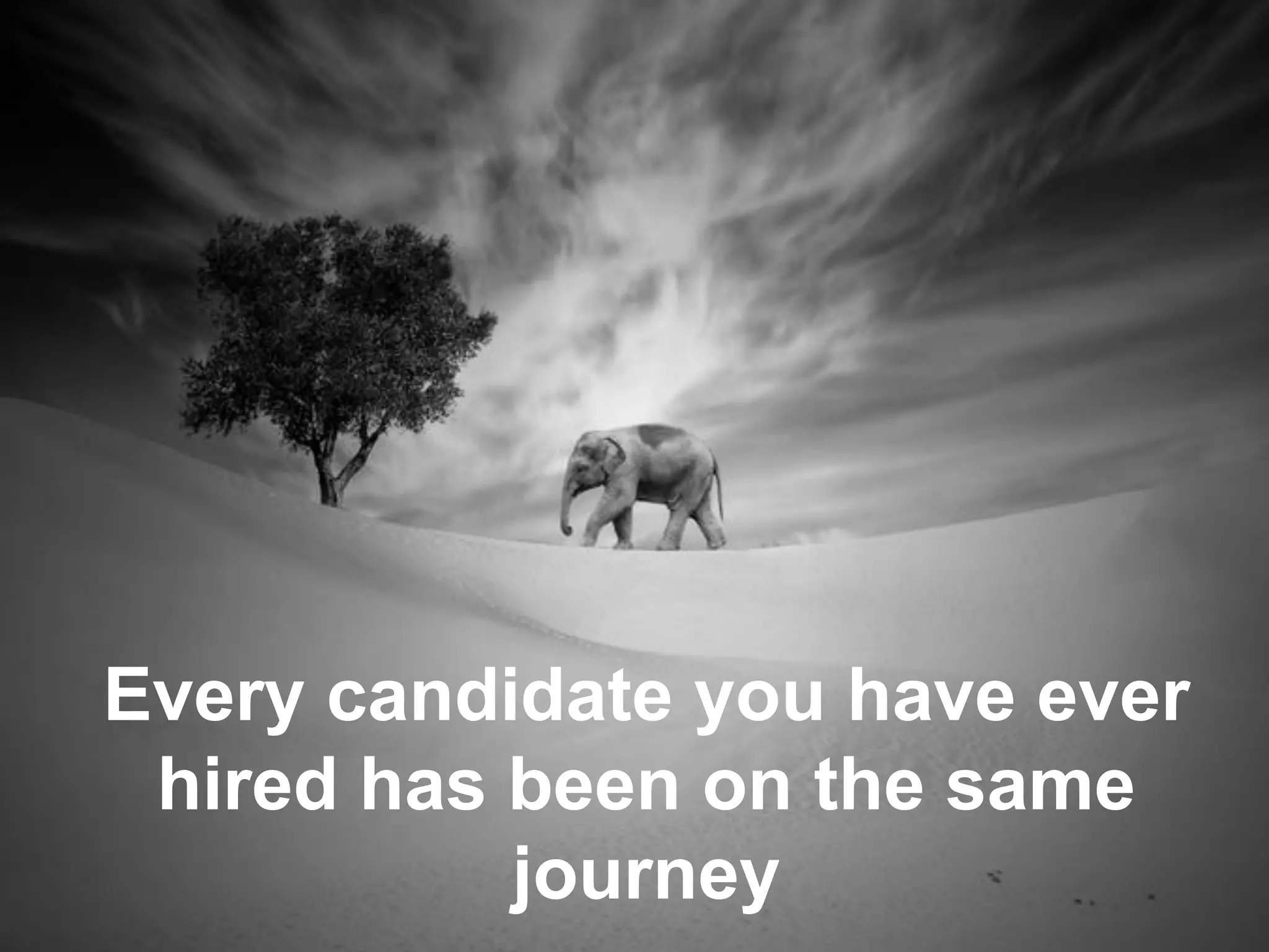 Every candidate you have ever
hired has been on the same
journey
 
