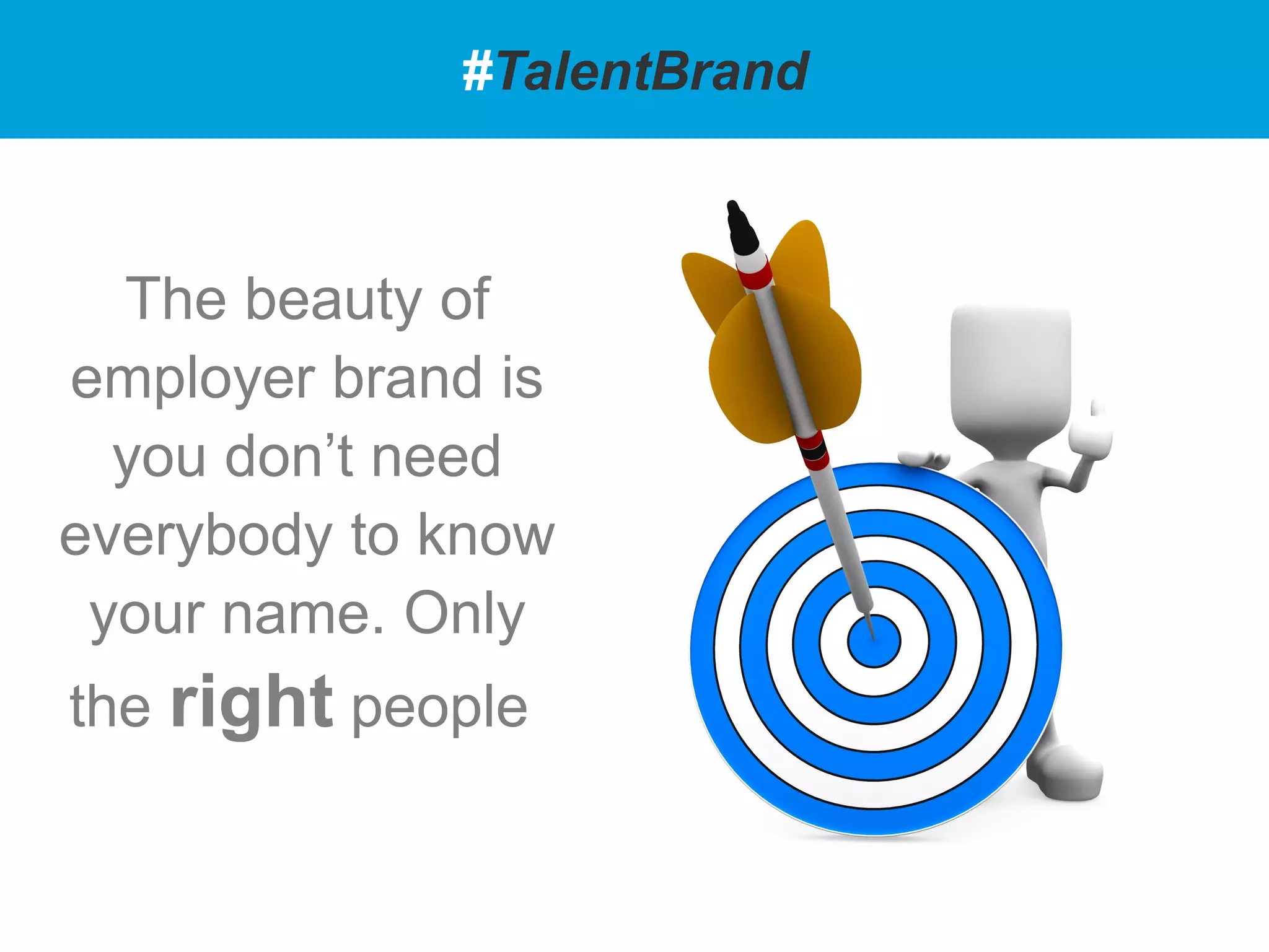 The beauty of
employer brand is
you don’t need
everybody to know
your name. Only
the right people.
#TalentBrand
 