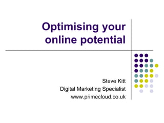 Optimising your online potential Twitter: @steveprimecloud Email:  steve@primecloud.co.uk Url:       www.primecloud.co.uk 