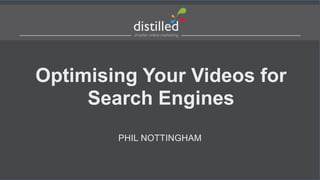 Optimising Your Videos for
Search Engines
PHIL NOTTINGHAM

 