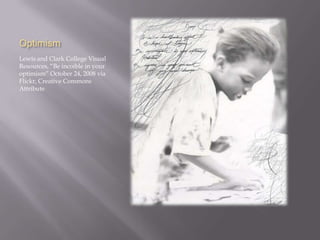 Optimism
Lewis and Clark College Visual
Resources, “Be incoible in your
optimism” October 24, 2008 via
Flickr, Creative Commons
Attribute
 