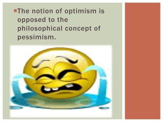 The notion of optimism is
opposed to the
philosophical concept of
pessimism.
 