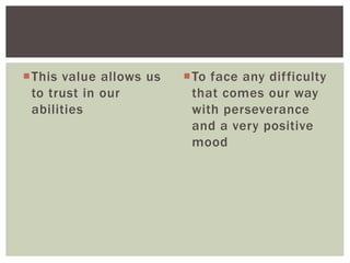 This value allows us
to trust in our
abilities
To face any difficulty
that comes our way
with perseverance
and a very positive
mood
 