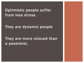 Optimistic people suffer
from less stress
They are dynamic people
They are more relaxed than
a pessimist.
 