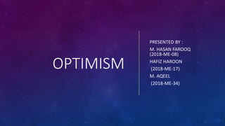 OPTIMISM
PRESENTED BY :
M. HASAN FAROOQ
(2018-ME-08)
HAFIZ HAROON
(2018-ME-17)
M. AQEEL
(2018-ME-34)
 