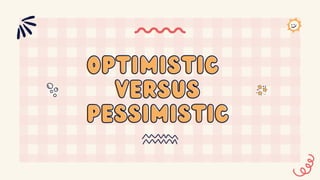 Optimistic
Optimistic
VERSUS
VERSUS
pESSIMISTIC
pESSIMISTIC
 