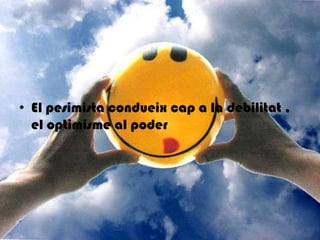 El pesimista condueixcap a la debilitat , el optimisme al poder