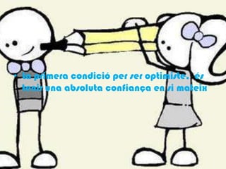 La primera condició per ser optimiste,  éstenir una absoluta confiança en si mateix