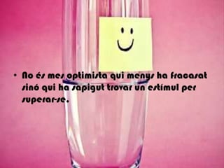 No és mes optimista qui menys ha fracasatsinó qui ha sapigut trovar un estímul per superar-se.