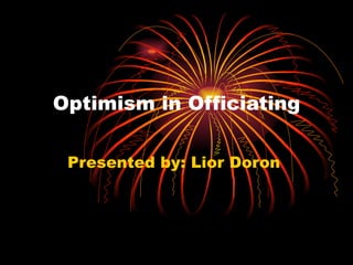 Optimism in Officiating Presented by: Lior Doron  