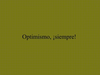 Optimismo, ¡siempre!
 