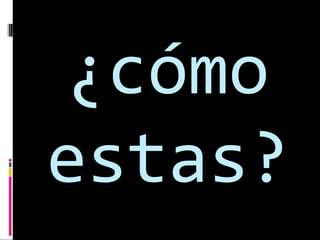 ¿cómo
estas?