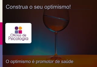 Construa o seu optimismo!Construa o seu optimismo!
O optimismo é promotor de saúdeO optimismo é promotor de saúde
 
