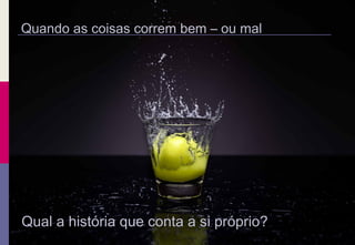 Quando as coisas correm bem – ou mal
Qual a história que conta a si próprio?
 
